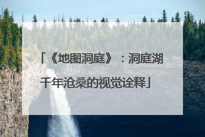 《地图洞庭》：洞庭湖千年沧桑的视觉诠释