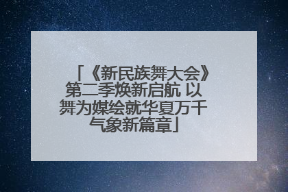 《新民族舞大会》第二季焕新启航 以舞为媒绘就华夏万千气象新篇章