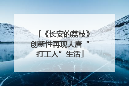 《长安的荔枝》创新性再现大唐“打工人”生活