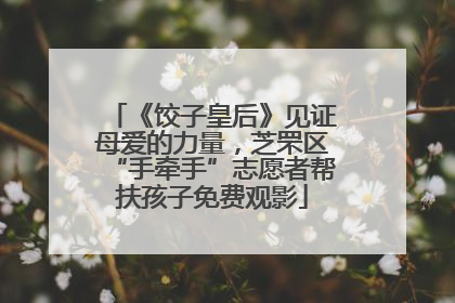 《饺子皇后》见证母爱的力量，芝罘区“手牵手”志愿者帮扶孩子免费观影