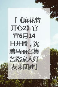 《麻花特开心2》官宣6月14日开播，沈腾马丽召集各路家人好友来团建
