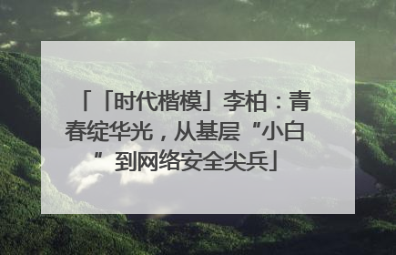 「时代楷模」李柏：青春绽华光，从基层“小白”到网络安全尖兵