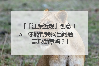 「江源近观」创意H5｜你能帮我找出问题，赢取勋章吗？
