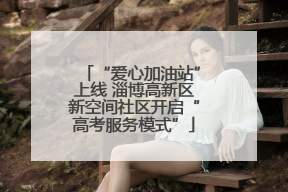 “爱心加油站”上线 淄博高新区新空间社区开启“高考服务模式”
