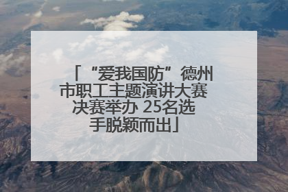 “爱我国防”德州市职工主题演讲大赛决赛举办 25名选手脱颖而出