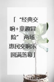 “经典交响+童趣冒险” 两场惠民交响乐圆满落幕
