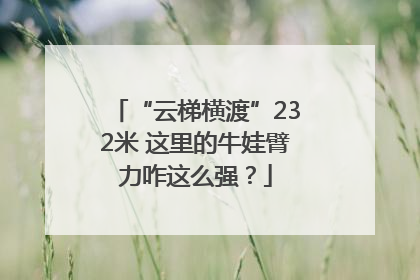 “云梯横渡”232米 这里的牛娃臂力咋这么强？