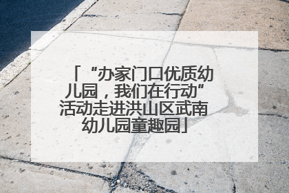 “办家门口优质幼儿园，我们在行动”活动走进洪山区武南幼儿园童趣园