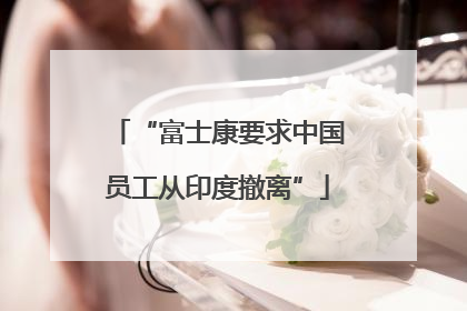 “富士康要求中国员工从印度撤离”
