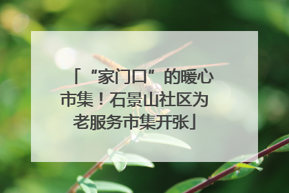 “家门口”的暖心市集！石景山社区为老服务市集开张