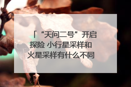 “天问二号”开启探险 小行星采样和火星采样有什么不同？｜科技观察
