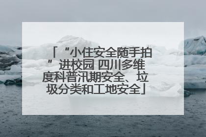 “小住安全随手拍”进校园 四川多维度科普汛期安全、垃圾分类和工地安全