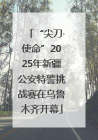 “尖刀·使命”2025年新疆公安特警挑战赛在乌鲁木齐开幕