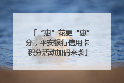 “惠”花更“惠”分，平安银行信用卡积分活动加码来袭