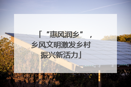 “惠风润乡”，乡风文明激发乡村振兴新活力