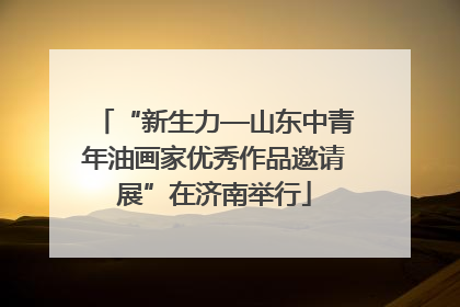 “新生力—山东中青年油画家优秀作品邀请展”在济南举行