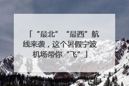 “最北”“最西”航线来袭，这个暑假宁波机场带你“飞”