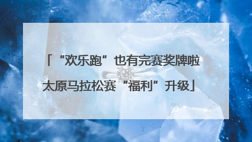 “欢乐跑”也有完赛奖牌啦 太原马拉松赛“福利”升级