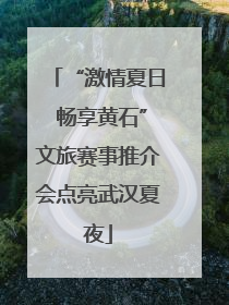 “激情夏日 畅享黄石”文旅赛事推介会点亮武汉夏夜