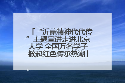 “沂蒙精神代代传”主题宣讲走进北京大学 全国万名学子掀起红色传承热潮