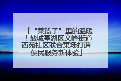 “菜篮子”里的温暖！盐城亭湖区文峰街道西苑社区联合菜场打造便民服务新体验