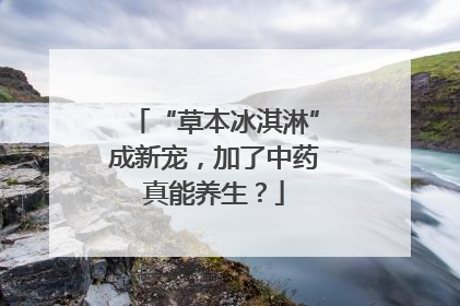 “草本冰淇淋”成新宠，加了中药真能养生？