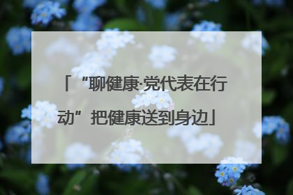 “聊健康·党代表在行动”把健康送到身边