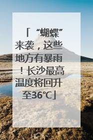“蝴蝶”来袭，这些地方有暴雨！长沙最高温度将回升至36℃