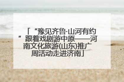“豫见齐鲁·山河有约”跟着戏剧游中原——河南文化旅游(山东)推广周活动走进济南