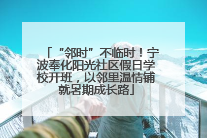 “邻时”不临时！宁波奉化阳光社区假日学校开班，以邻里温情铺就暑期成长路