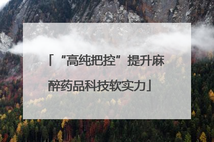 “高纯把控”提升麻醉药品科技软实力