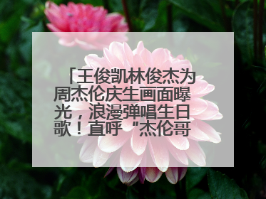 王俊凯林俊杰为周杰伦庆生画面曝光，浪漫弹唱生日歌！直呼“杰伦哥最帅”