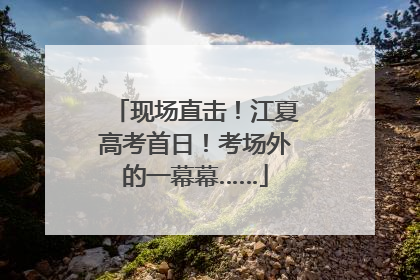 现场直击！江夏高考首日！考场外的一幕幕……