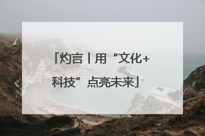 灼言丨用“文化+科技”点亮未来