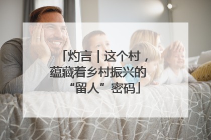 灼言｜这个村，蕴藏着乡村振兴的“留人”密码