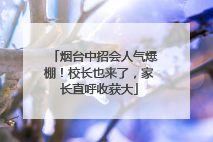 烟台中招会人气爆棚！校长也来了，家长直呼收获大