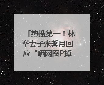 热搜第一！林峯妻子张馨月回应“晒网图P掉商家logo被说小家子气”：没那么多想法，可能有人恶意解读