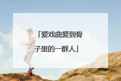爱戏曲爱到骨子里的一群人