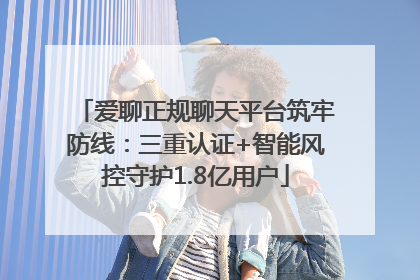 爱聊正规聊天平台筑牢防线：三重认证+智能风控守护1.8亿用户
