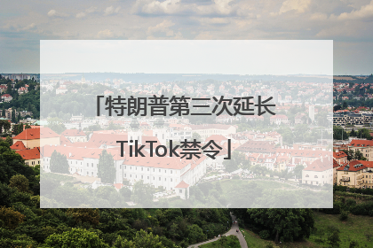 特朗普第三次延长TikTok禁令