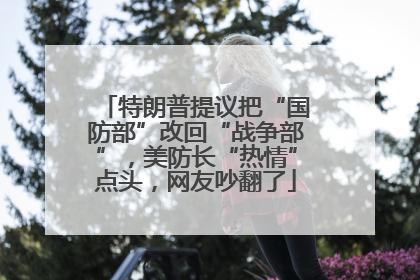特朗普提议把“国防部”改回“战争部”，美防长“热情”点头，网友吵翻了