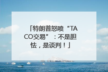 特朗普怒喷“TACO交易”：不是胆怯，是谈判！