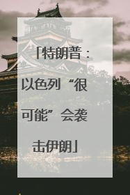 特朗普：以色列“很可能”会袭击伊朗