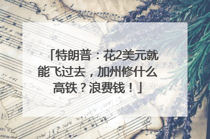特朗普：花2美元就能飞过去，加州修什么高铁？浪费钱！