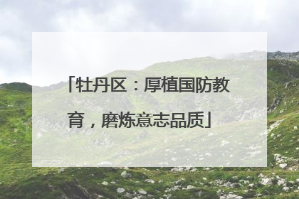 牡丹区：厚植国防教育，磨炼意志品质