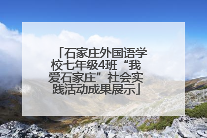 石家庄外国语学校七年级4班“我爱石家庄”社会实践活动成果展示