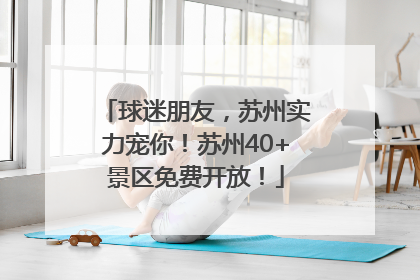 球迷朋友，苏州实力宠你！苏州40+景区免费开放！