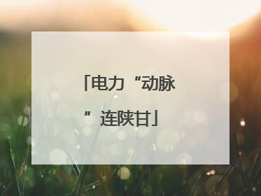 电力“动脉”连陕甘