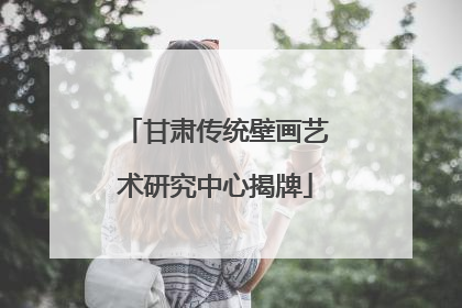 甘肃传统壁画艺术研究中心揭牌