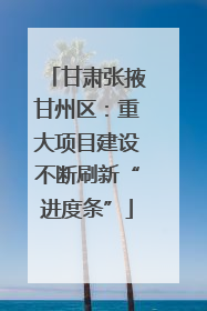 甘肃张掖甘州区：重大项目建设不断刷新“进度条”